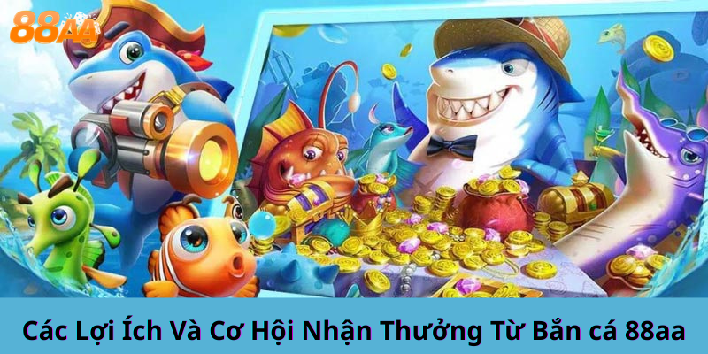 Các Lợi Ích Và Cơ Hội Nhận Thưởng Từ Bắn cá 88aa